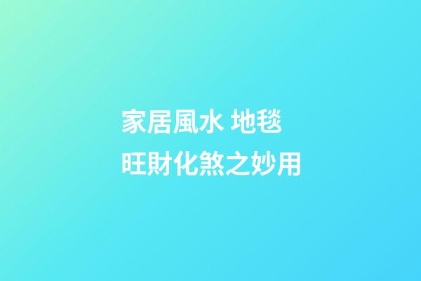 家居風水 地毯旺財化煞之妙用
